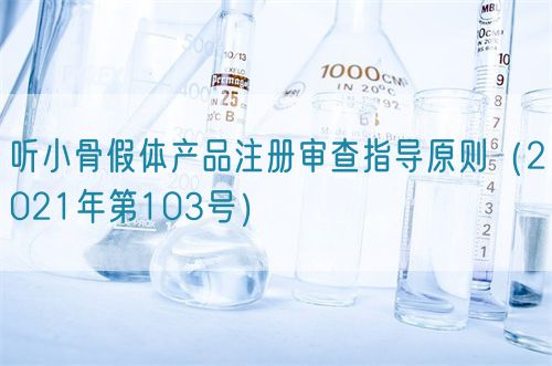 听小骨假体产品注册审查指导原则（2021年第103号）(图1)