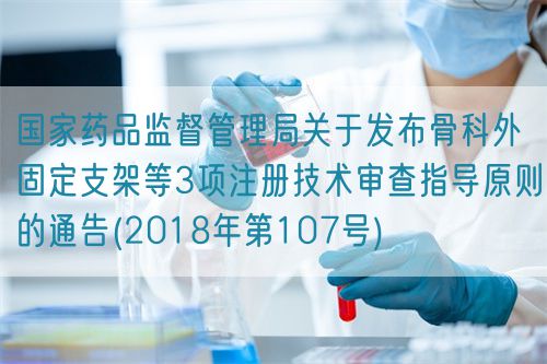 国家药品监督管理局关于发布骨科外固定支架等3项注册技术审查指导原则的通告(2018年第107号)