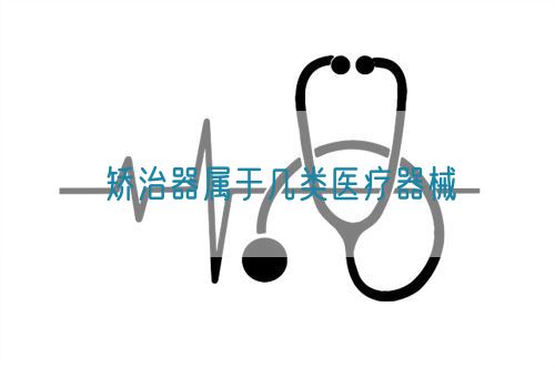 矫治器属于几类医疗器械(图1)