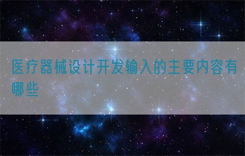 医疗器械设计开发输入的主要内容有哪些(图1)