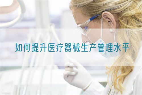 如何提升医疗器械生产管理水平(图1)