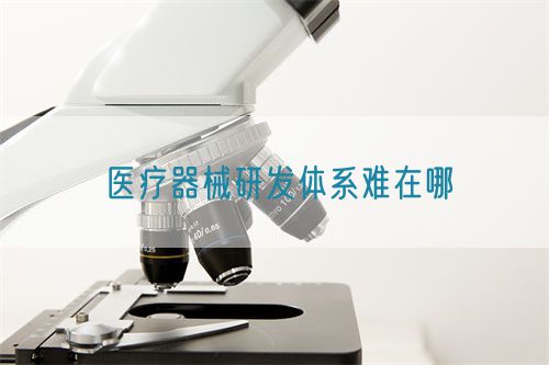 医疗器械研发体系难在哪(图1)