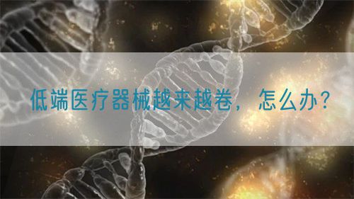 低端医疗器械越来越卷，怎么办？(图1)