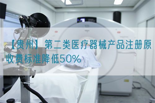 【贵州】第二类医疗器械产品注册原收费标准降低50%
