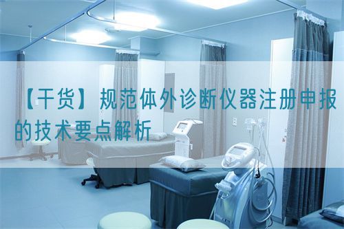 【干货】规范体外诊断仪器注册申报的技术要点解析(图1)