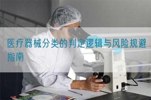 医疗器械分类的判定逻辑与风险规避指南(图1)