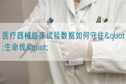 医疗器械临床试验数据如何守住"生命线"(图1)