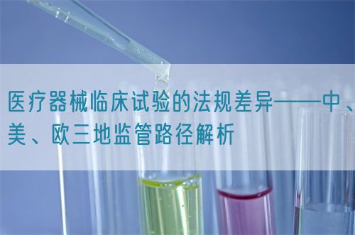 医疗器械临床试验的法规差异——中、美、欧三地监管路径解析(图1)