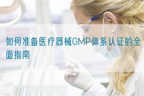 如何准备医疗器械GMP体系认证的全面指南(图1)