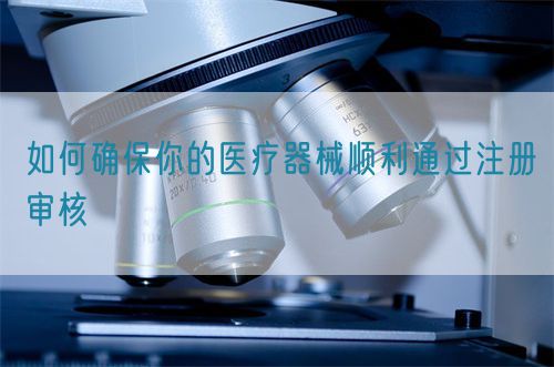 如何确保你的医疗器械顺利通过注册审核(图1)