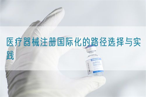 医疗器械注册国际化的路径选择与实践(图1)