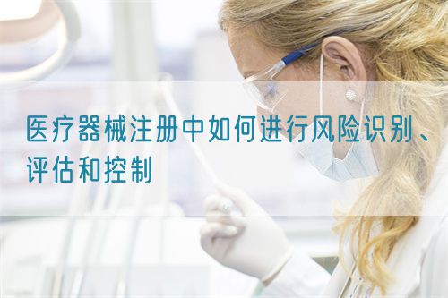 医疗器械注册中如何进行风险识别、评估和控制(图1)