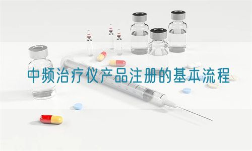 中频治疗仪产品注册的基本流程(图1)