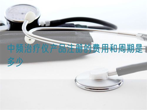 中频治疗仪产品注册的费用和周期是多少(图1)