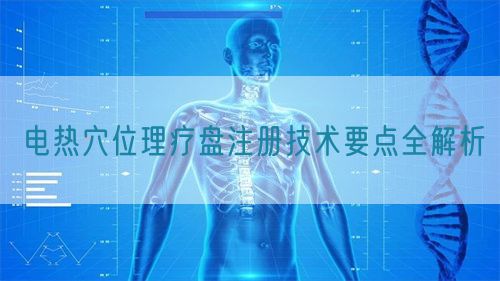 电热穴位理疗盘注册技术要点全解析(图1)
