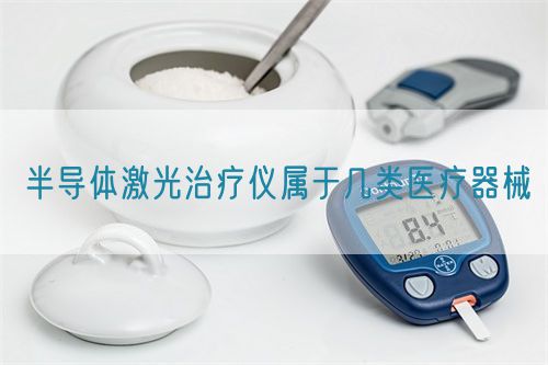 半导体激光治疗仪属于几类医疗器械(图1)