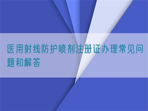 医用射线防护喷剂注册证办理常见问题和解答(图1)