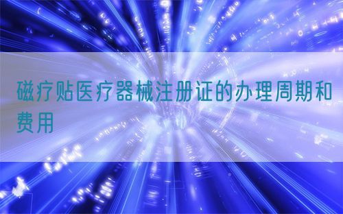 磁疗贴医疗器械注册证的办理周期和费用(图1)