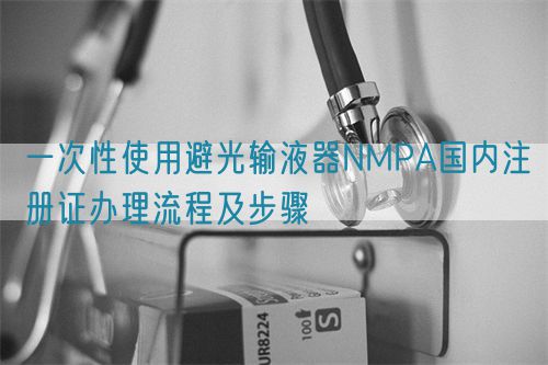 一次性使用避光输液器NMPA国内注册证办理流程及步骤(图1)