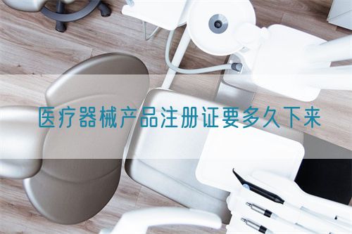 医疗器械产品注册证要多久下来(图1)