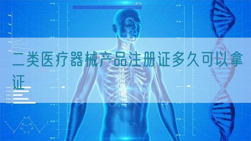 二类医疗器械产品注册证多久可以拿证(图1)
