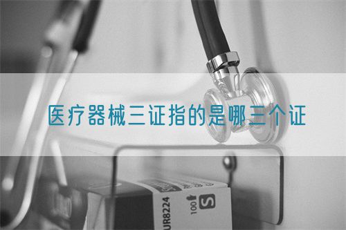 医疗器械三证指的是哪三个证(图1)