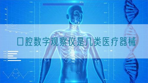 口腔数字观察仪是几类医疗器械(图1)