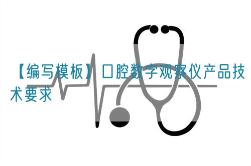 【编写模板】口腔数字观察仪产品技术要求(图1)