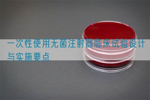 一次性使用无菌注射器临床试验设计与实施要点(图1)