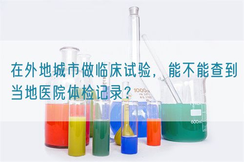 在外地城市做临床试验，能不能查到当地医院体检记录？(图1)