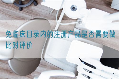 免临床目录内的注册产品是否需要做比对评价(图1)