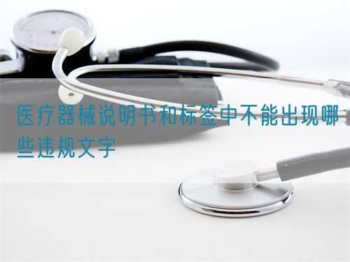 医疗器械说明书和标签中不能出现哪些违规文字(图1)