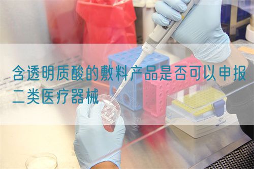 含透明质酸的敷料产品是否可以申报二类医疗器械(图1)