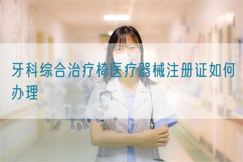 牙科综合治疗椅医疗器械注册证如何办理(图1)