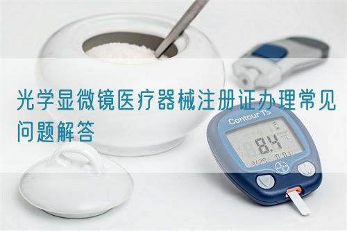 光学显微镜医疗器械注册证办理常见问题解答(图1)