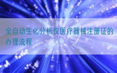 全自动生化分析仪医疗器械注册证的办理流程(图1)