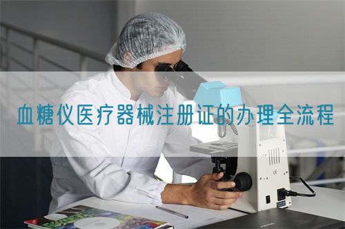 血糖仪医疗器械注册证的办理全流程(图1)