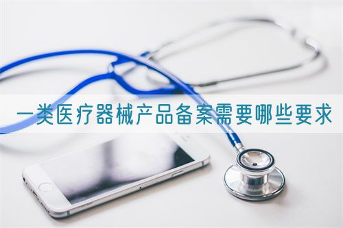 一类医疗器械产品备案需要哪些要求(图1)