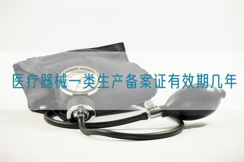 医疗器械一类生产备案证有效期几年(图1)