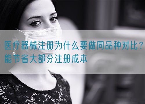 医疗器械注册为什么要做同品种对比？能节省大部分注册成本(图1)