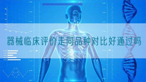 器械临床评价走同品种对比好通过吗(图1)