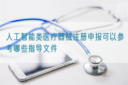 人工智能类医疗器械注册申报可以参考哪些指导文件(图1)