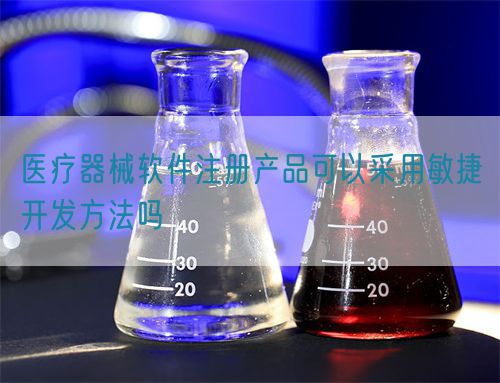 医疗器械软件注册产品可以采用敏捷开发方法吗(图1)