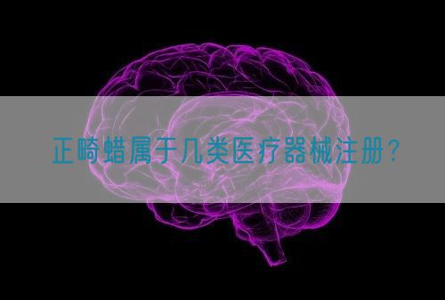 正畸蜡属于几类医疗器械注册？(图1)