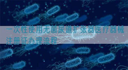 一次性使用无菌尿道扩张器医疗器械注册证办理流程(图1)