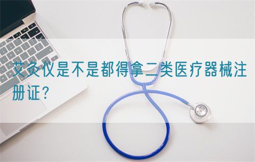 艾灸仪是不是都得拿二类医疗器械注册证？(图1)