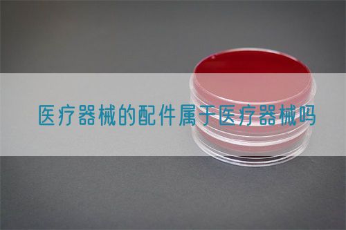 医疗器械的配件属于医疗器械吗(图1)