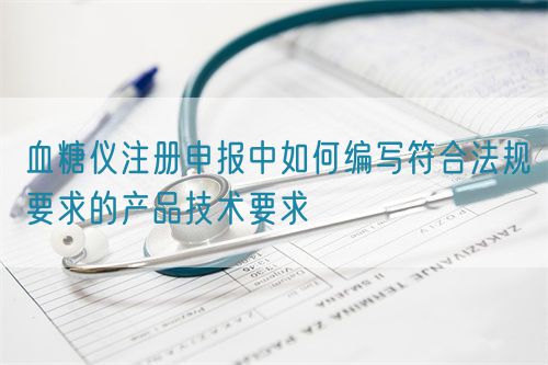 血糖仪注册申报中如何编写符合法规要求的产品技术要求(图1)