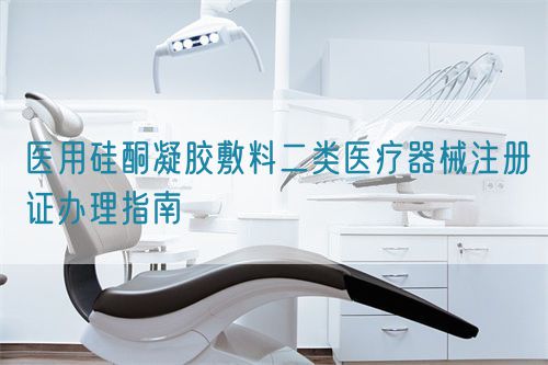 医用硅酮凝胶敷料二类医疗器械注册证办理指南(图1)