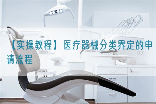 【实操教程】医疗器械分类界定的申请流程(图1)